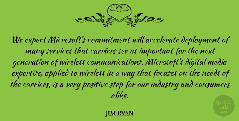 Jim Ryan Quote About Accelerate, Applied, Carriers, Commitment, Consumers: We Expect Microsofts Commitment Will...