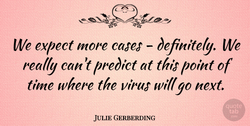 Julie Gerberding Quote About Cases, Expect, Point, Predict, Time: We Expect More Cases Definitely...