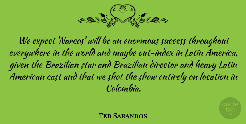 Ted Sarandos Quote About Cast, Enormous, Entirely, Everywhere, Expect: We Expect Narcos Will Be...