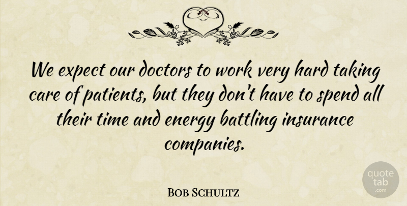 Bob Schultz Quote About Battling, Care, Doctors, Energy, Expect: We Expect Our Doctors To...