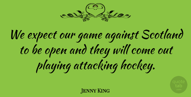 Jenny King Quote About Against, Attacking, Expect, Game, Open: We Expect Our Game Against...