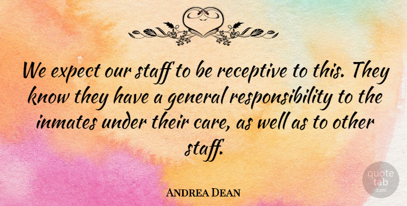 Andrea Dean Quote About Expect, General, Inmates, Receptive, Responsibility: We Expect Our Staff To...