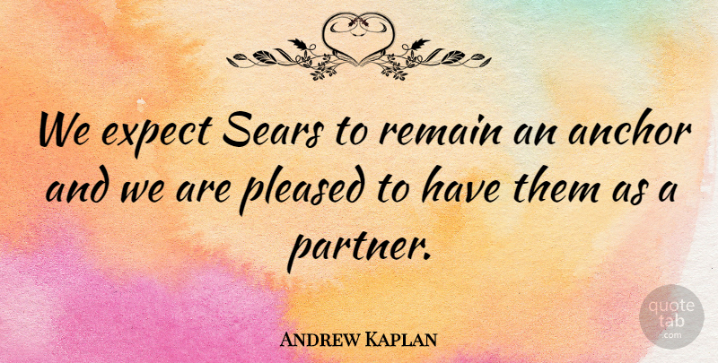 Andrew Kaplan Quote About Anchor, Expect, Pleased, Remain: We Expect Sears To Remain...