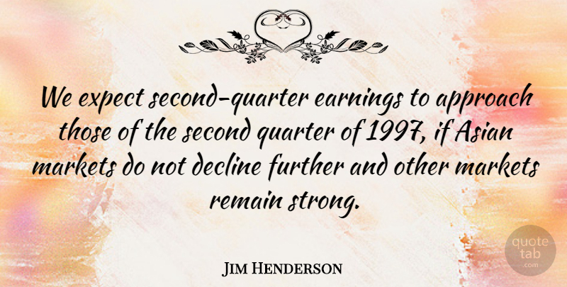 Jim Henderson Quote About Approach, Asian, Decline, Earnings, Expect: We Expect Second Quarter Earnings...