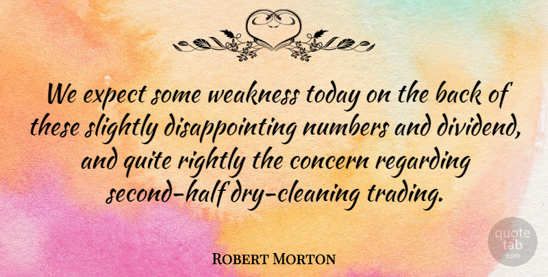 Robert Morton Quote About Concern, Expect, Numbers, Quite, Regarding: We Expect Some Weakness Today...