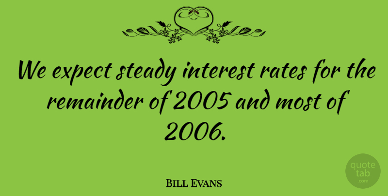 Bill Evans Quote About Expect, Interest, Rates, Steady: We Expect Steady Interest Rates...