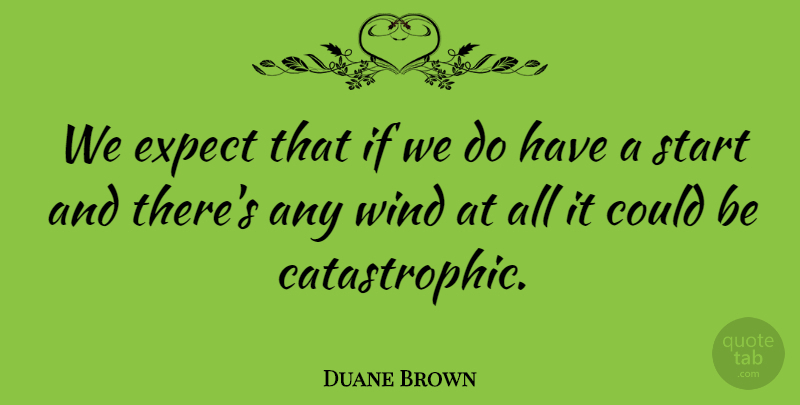 Duane Brown Quote About Expect, Start, Wind: We Expect That If We...