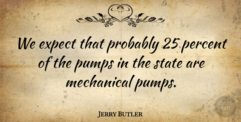 Jerry Butler Quote About Expect, Mechanical, Percent, Pumps, State: We Expect That Probably 25...