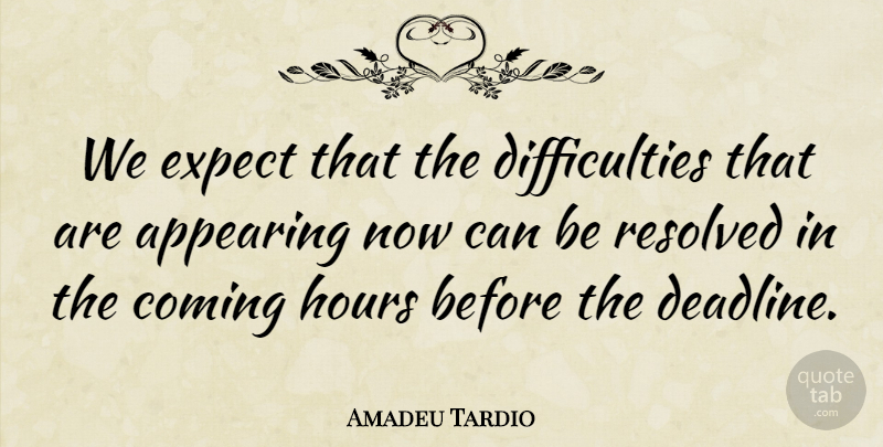 Amadeu Tardio Quote About Appearing, Coming, Expect, Hours, Resolved: We Expect That The Difficulties...