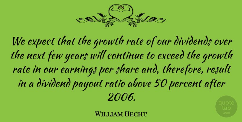 William Hecht Quote About Above, Continue, Dividends, Earnings, Exceed: We Expect That The Growth...