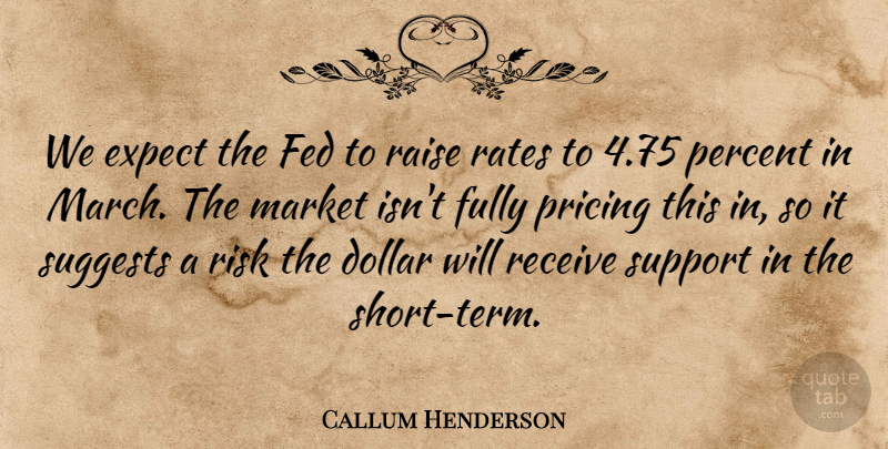 Callum Henderson Quote About Dollar, Expect, Fed, Fully, Market: We Expect The Fed To...