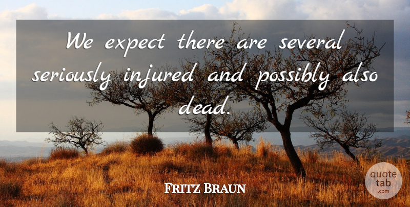 Fritz Braun Quote About Expect, Injured, Possibly, Seriously, Several: We Expect There Are Several...