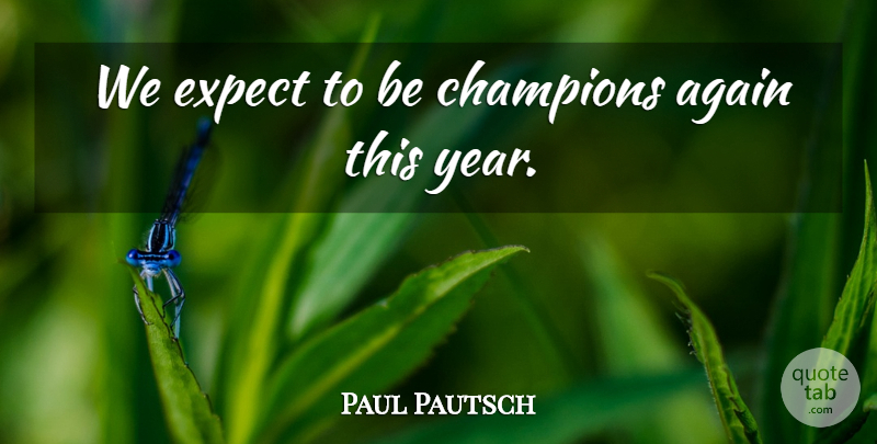 Paul Pautsch Quote About Again, Champions, Expect: We Expect To Be Champions...