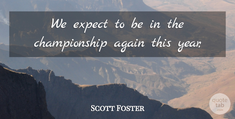 Scott Foster Quote About Again, Expect: We Expect To Be In...