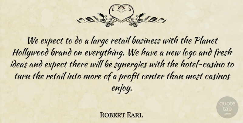 Robert Earl Quote About Brand, Business, Casinos, Center, Expect: We Expect To Do A...
