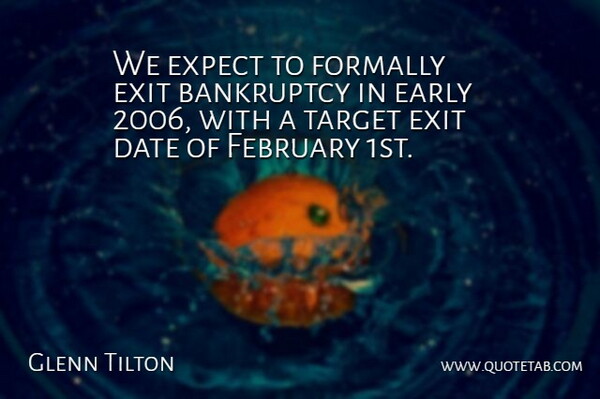 Glenn Tilton Quote About Bankruptcy, Date, Early, Exit, Expect: We Expect To Formally Exit...