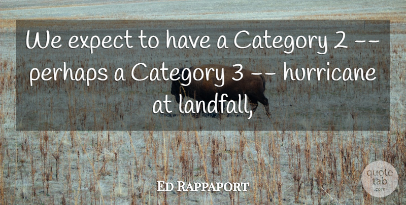 Ed Rappaport Quote About Category, Expect, Hurricane, Perhaps: We Expect To Have A...