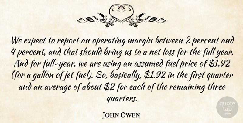 John Owen Quote About Assumed, Average, Bring, Expect, Fuel: We Expect To Report An...