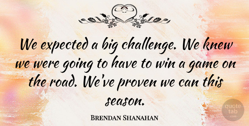 Brendan Shanahan Quote About Expected, Game, Knew, Proven, Win: We Expected A Big Challenge...