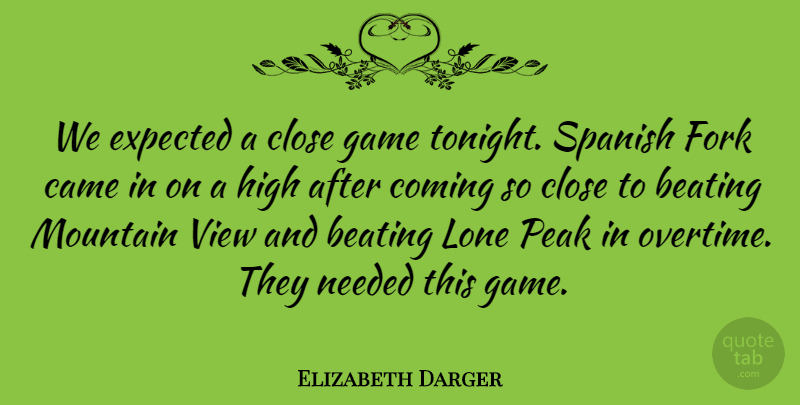 Elizabeth Darger Quote About Beating, Came, Close, Coming, Expected: We Expected A Close Game...