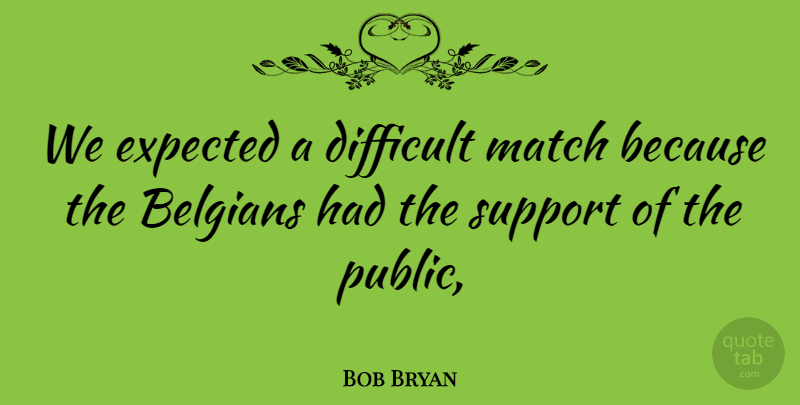 Bob Bryan Quote About Difficult, Expected, Match, Support: We Expected A Difficult Match...