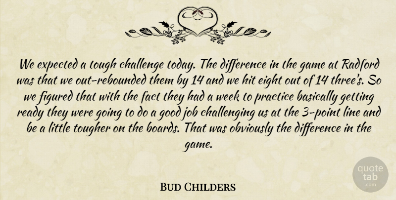 Bud Childers Quote About Basically, Challenge, Difference, Eight, Expected: We Expected A Tough Challenge...