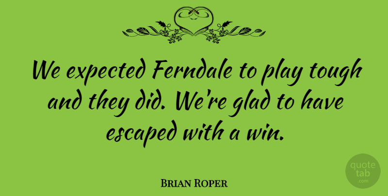 Brian Roper Quote About Escaped, Expected, Glad, Tough: We Expected Ferndale To Play...