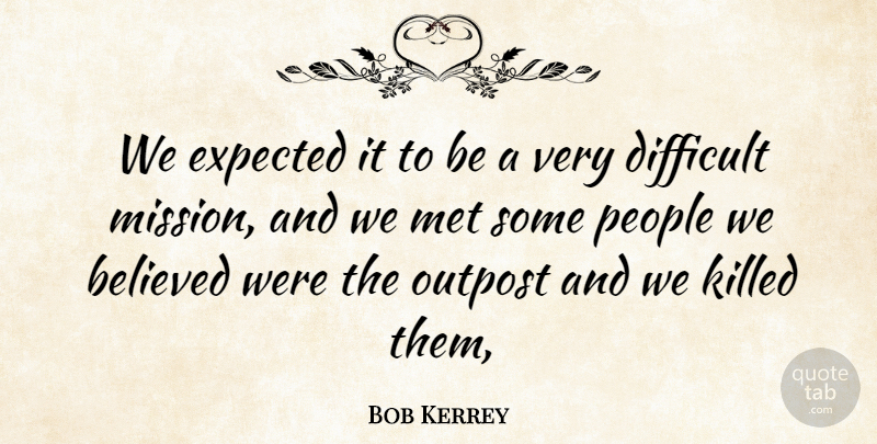 Bob Kerrey Quote About Believed, Difficult, Expected, Met, People: We Expected It To Be...