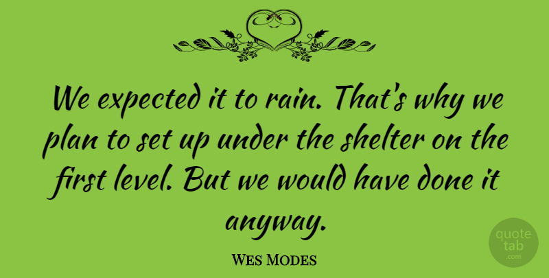 Wes Modes Quote About Expected, Plan, Shelter: We Expected It To Rain...