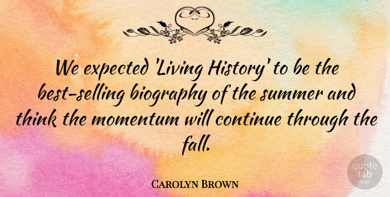 Carolyn Brown Quote About Biography, Continue, Expected, Momentum, Summer: We Expected Living History To...