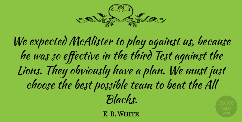 E. B. White Quote About Against, Beat, Best, Choose, Effective: We Expected Mcalister To Play...