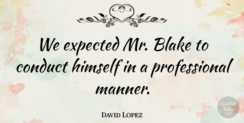 David Lopez Quote About Blake, Conduct, Expected, Himself: We Expected Mr Blake To...