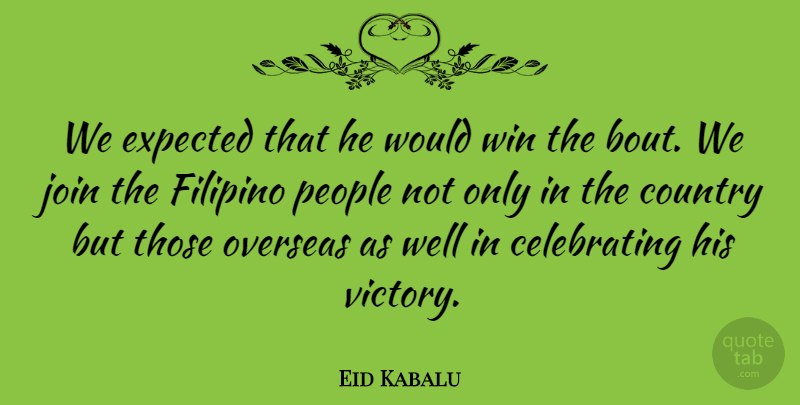 Eid Kabalu Quote About Country, Expected, Filipino, Join, Overseas: We Expected That He Would...