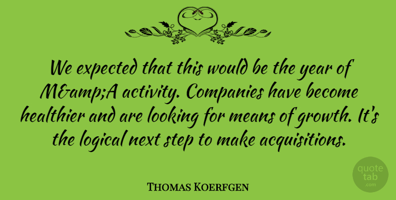 Thomas Koerfgen Quote About Companies, Expected, Healthier, Logical, Looking: We Expected That This Would...