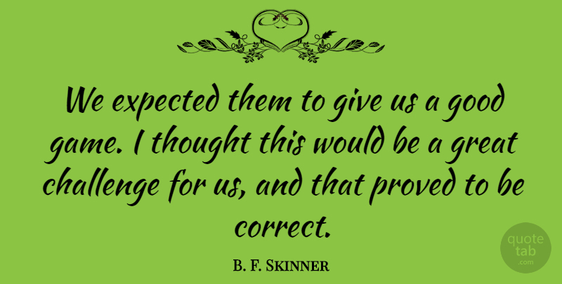 B. F. Skinner Quote About Challenge, Expected, Good, Great, Proved: We Expected Them To Give...