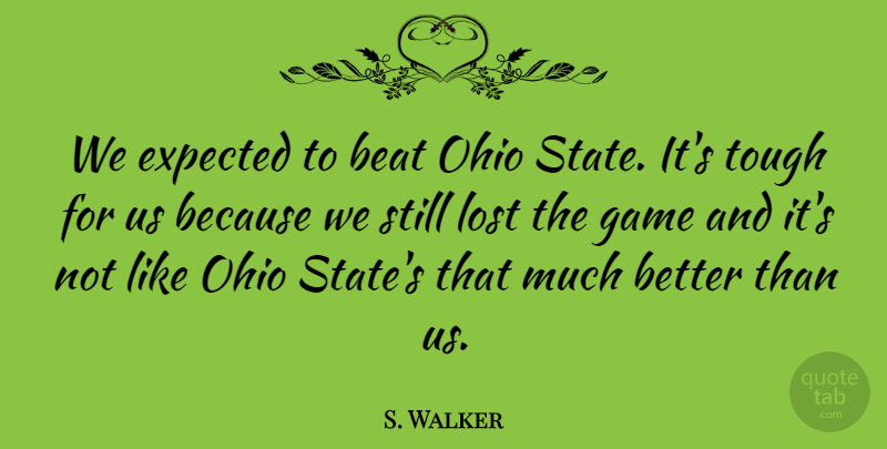 S. Walker Quote About Beat, Expected, Game, Lost, Ohio: We Expected To Beat Ohio...