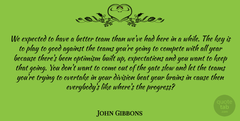 John Gibbons Quote About Against, Beat, Brains, Built, Cause: We Expected To Have A...