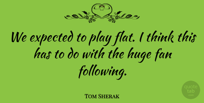 Tom Sherak Quote About Expected, Fan, Huge: We Expected To Play Flat...