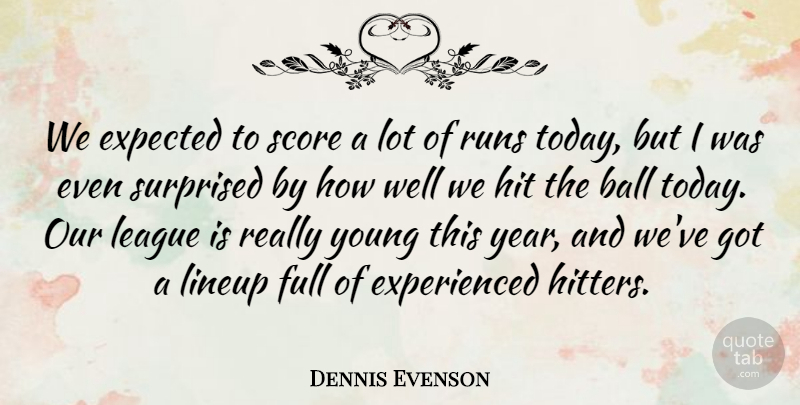 Dennis Evenson Quote About Ball, Expected, Full, Hit, League: We Expected To Score A...