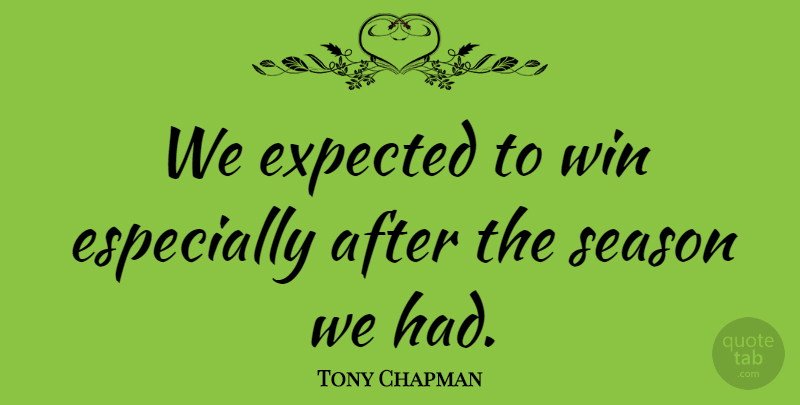Tony Chapman Quote About Expected, Season, Win: We Expected To Win Especially...
