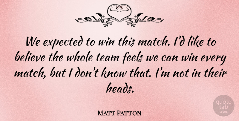 Matt Patton Quote About Believe, Expected, Feels, Team, Win: We Expected To Win This...