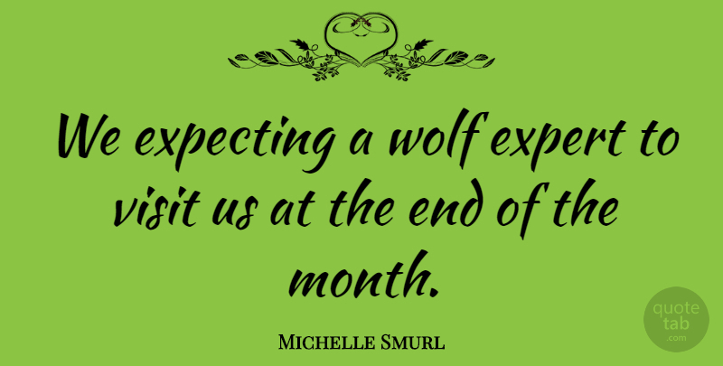 Michelle Smurl Quote About Expecting, Expert, Visit, Wolf: We Expecting A Wolf Expert...
