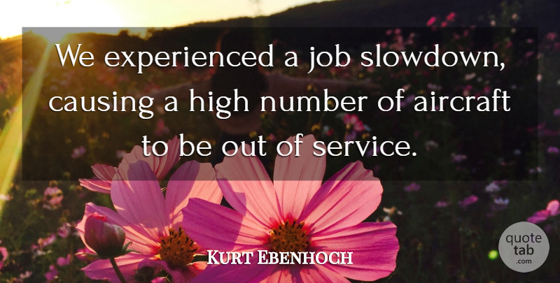 Kurt Ebenhoch Quote About Aircraft, Causing, High, Job, Number: We Experienced A Job Slowdown...