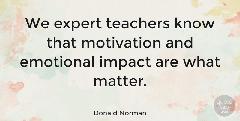 Donald Norman Quote About American Scientist, Emotional, Expert, Teachers: We Expert Teachers Know That...