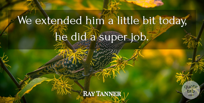 Ray Tanner Quote About Bit, Extended, Super: We Extended Him A Little...