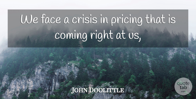 John Doolittle Quote About Coming, Crisis, Face, Pricing: We Face A Crisis In...
