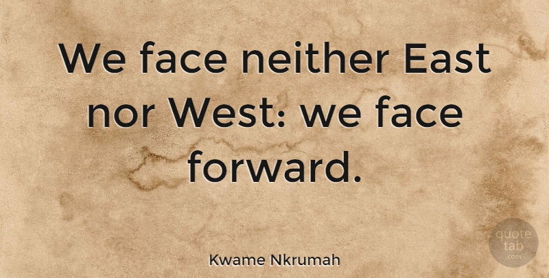 Kwame Nkrumah Quote About Faces, East, West: We Face Neither East Nor...