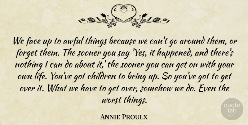 Annie Proulx Quote About Life, Children, Acceptance: We Face Up To Awful...