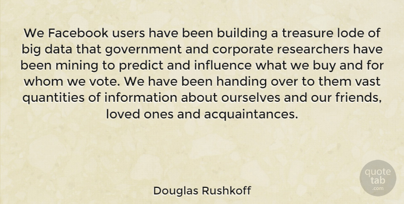 Douglas Rushkoff Quote About Government, Data, Uranium Mining: We Facebook Users Have Been...