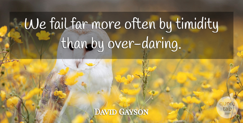 David Gayson Quote About Fail, Failure, Far, Timidity: We Fail Far More Often...